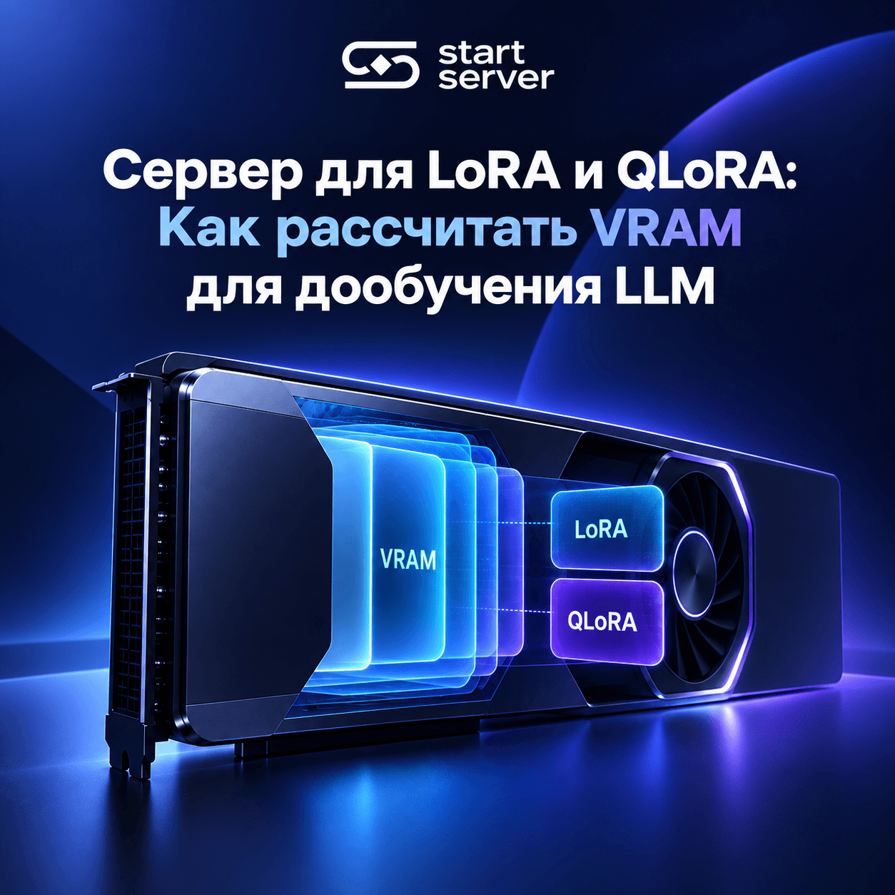 Сервер для LoRA и QLoRA: Как рассчитать VRAM для дообучения LLM